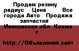 Продам резину 17 радиус  › Цена ­ 23 - Все города Авто » Продажа запчастей   . Ивановская обл.,Кохма г.